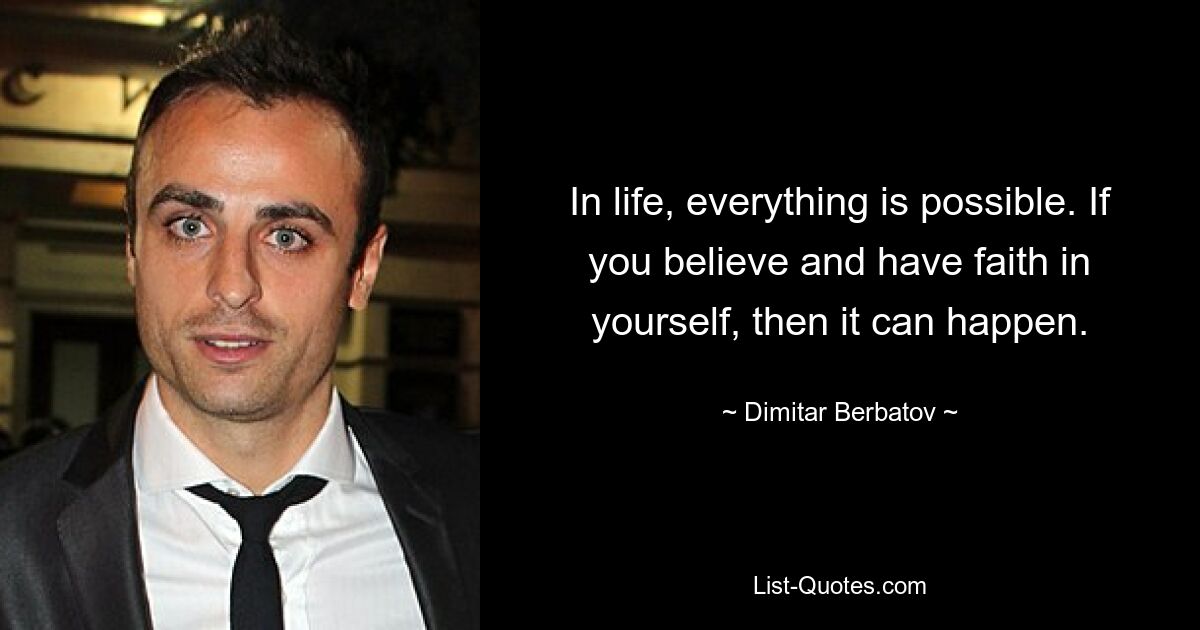 In life, everything is possible. If you believe and have faith in yourself, then it can happen. — © Dimitar Berbatov