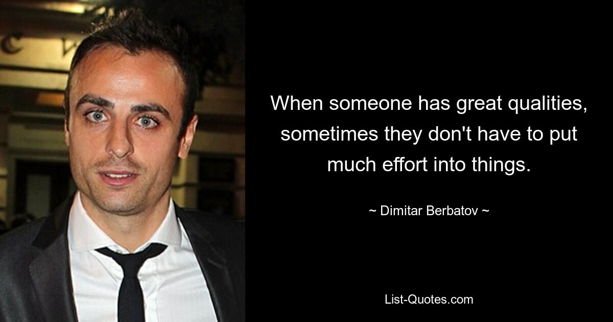 When someone has great qualities, sometimes they don't have to put much effort into things. — © Dimitar Berbatov