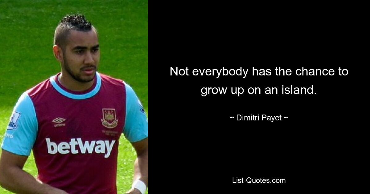 Not everybody has the chance to grow up on an island. — © Dimitri Payet