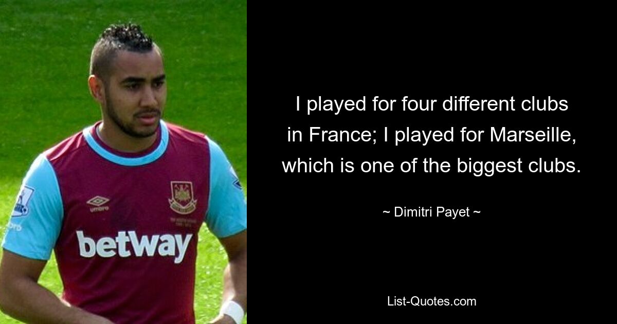 I played for four different clubs in France; I played for Marseille, which is one of the biggest clubs. — © Dimitri Payet