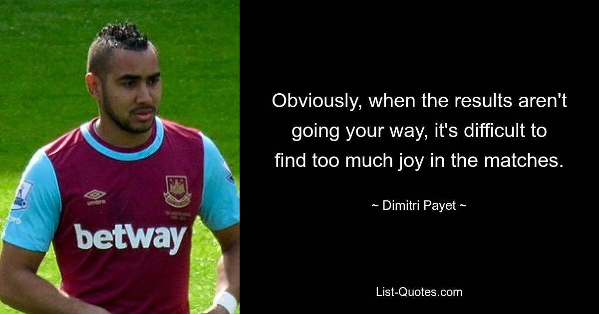 Obviously, when the results aren't going your way, it's difficult to find too much joy in the matches. — © Dimitri Payet