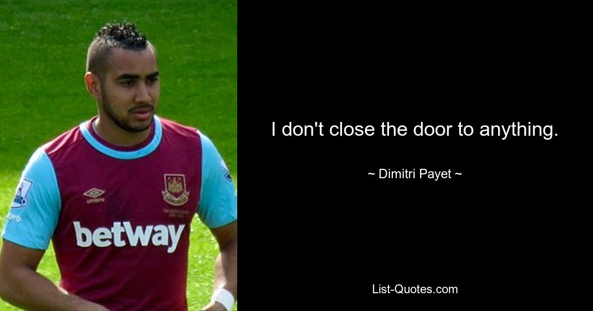 I don't close the door to anything. — © Dimitri Payet