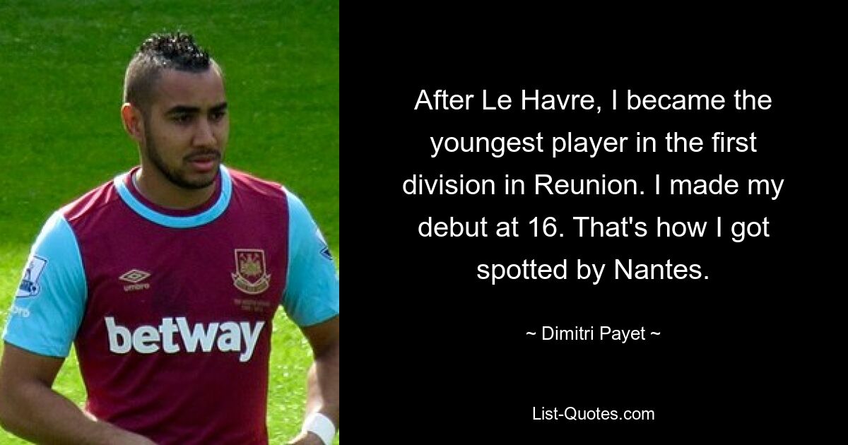 After Le Havre, I became the youngest player in the first division in Reunion. I made my debut at 16. That's how I got spotted by Nantes. — © Dimitri Payet