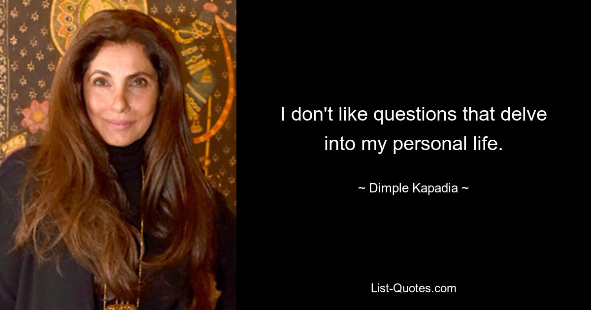 I don't like questions that delve into my personal life. — © Dimple Kapadia