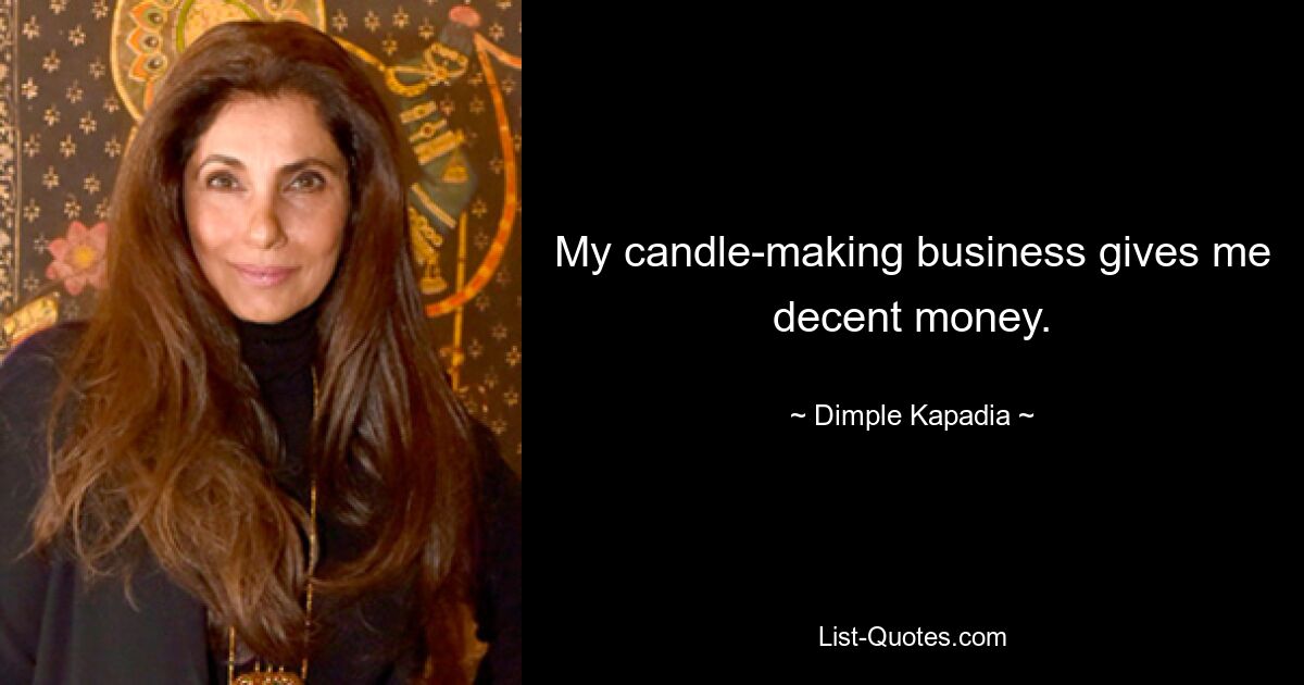 My candle-making business gives me decent money. — © Dimple Kapadia