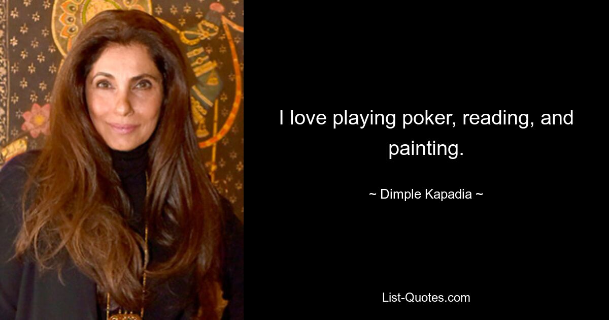 I love playing poker, reading, and painting. — © Dimple Kapadia