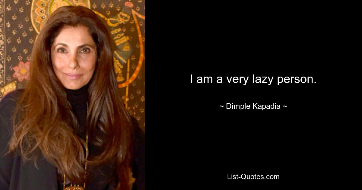 I am a very lazy person. — © Dimple Kapadia