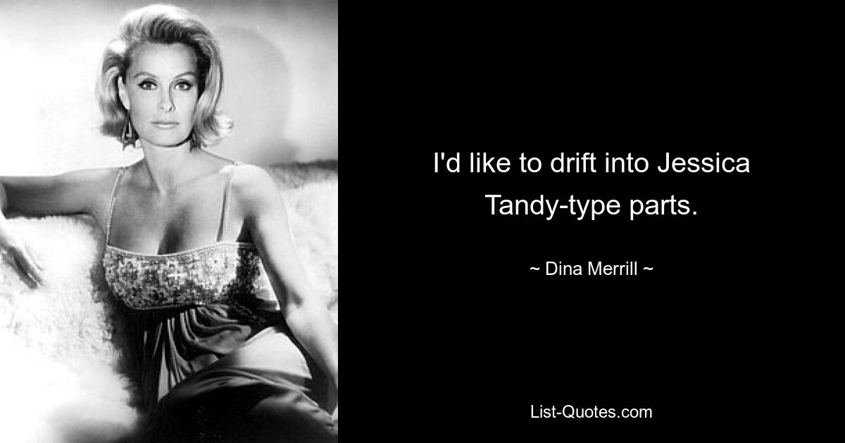 I'd like to drift into Jessica Tandy-type parts. — © Dina Merrill