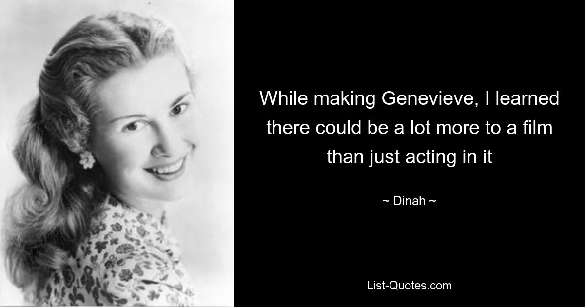 While making Genevieve, I learned there could be a lot more to a film than just acting in it — © Dinah