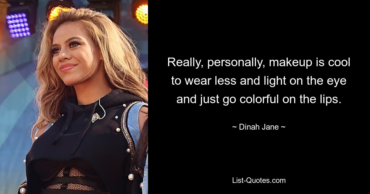 Really, personally, makeup is cool to wear less and light on the eye and just go colorful on the lips. — © Dinah Jane