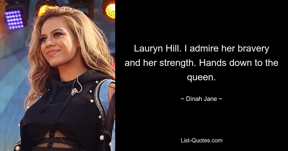 Lauryn Hill. I admire her bravery and her strength. Hands down to the queen. — © Dinah Jane