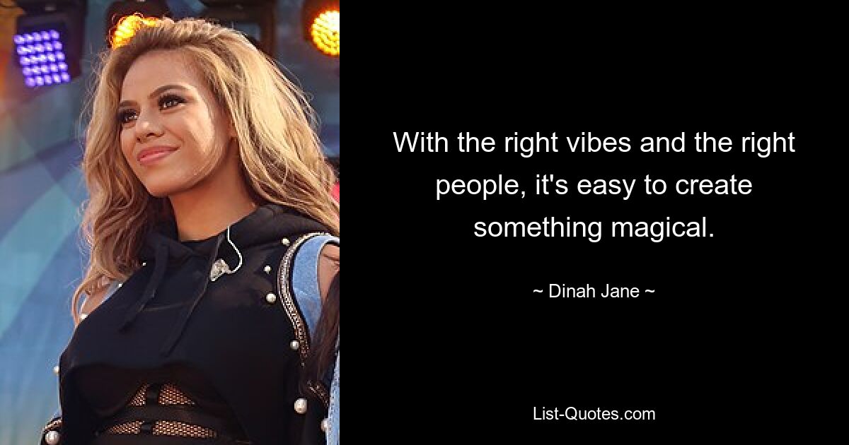 With the right vibes and the right people, it's easy to create something magical. — © Dinah Jane