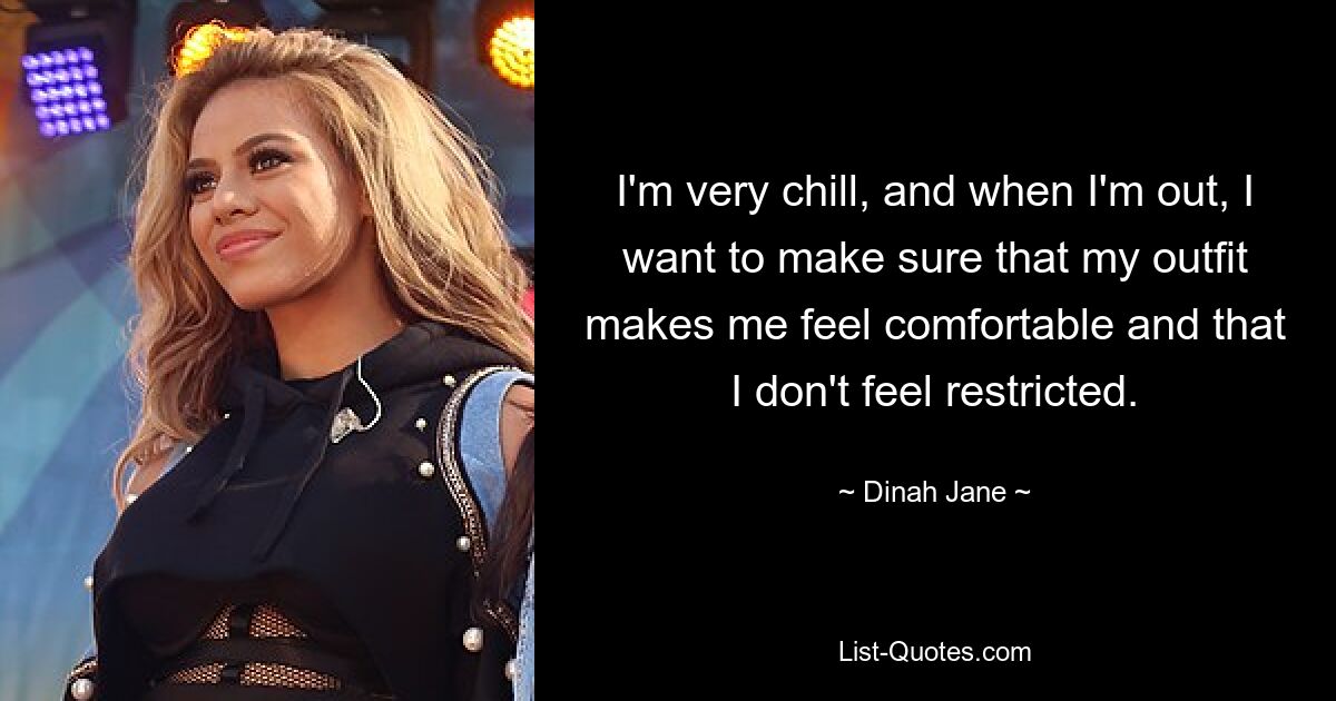 I'm very chill, and when I'm out, I want to make sure that my outfit makes me feel comfortable and that I don't feel restricted. — © Dinah Jane