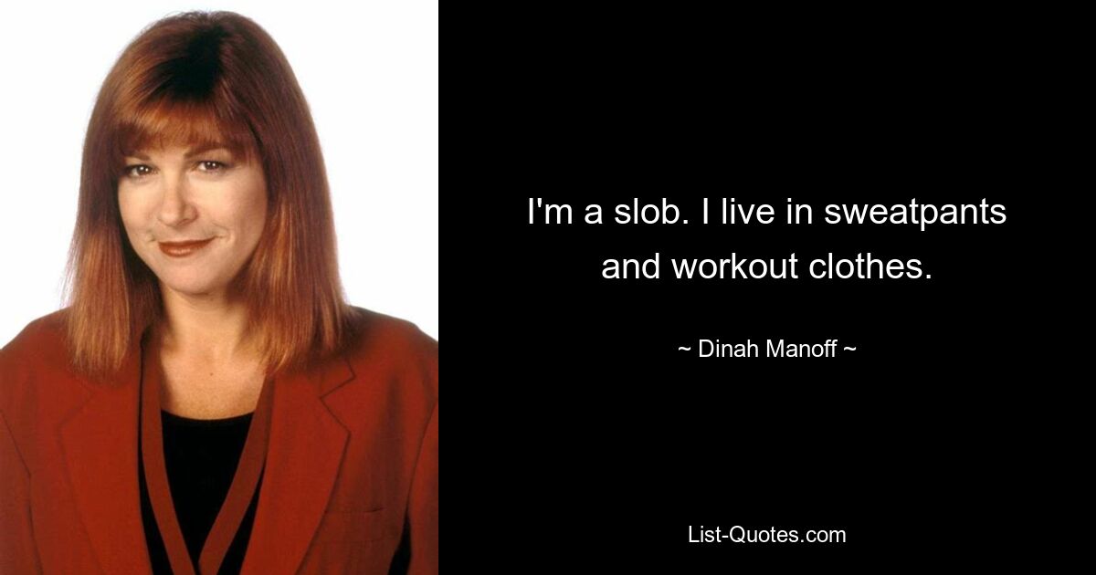 I'm a slob. I live in sweatpants and workout clothes. — © Dinah Manoff