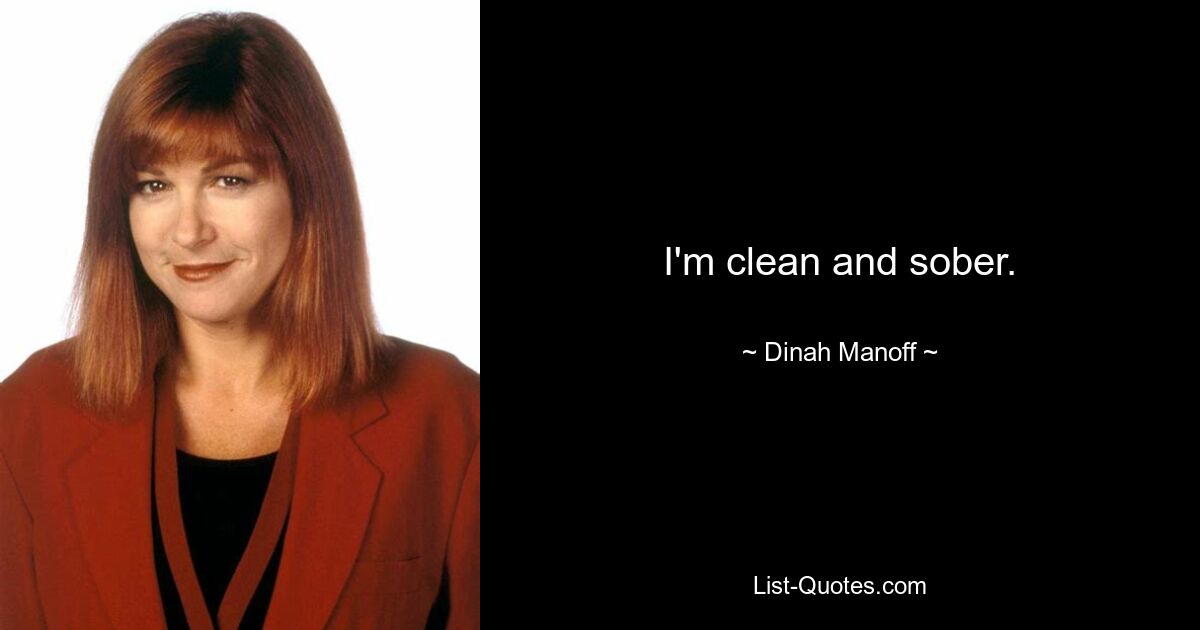 I'm clean and sober. — © Dinah Manoff