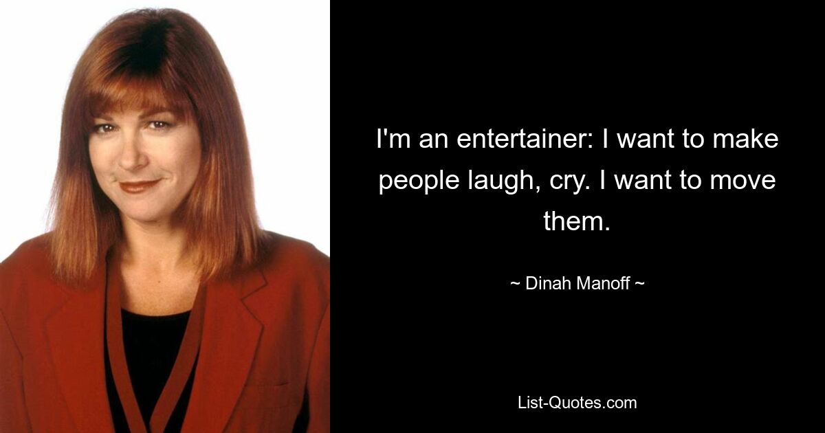 I'm an entertainer: I want to make people laugh, cry. I want to move them. — © Dinah Manoff