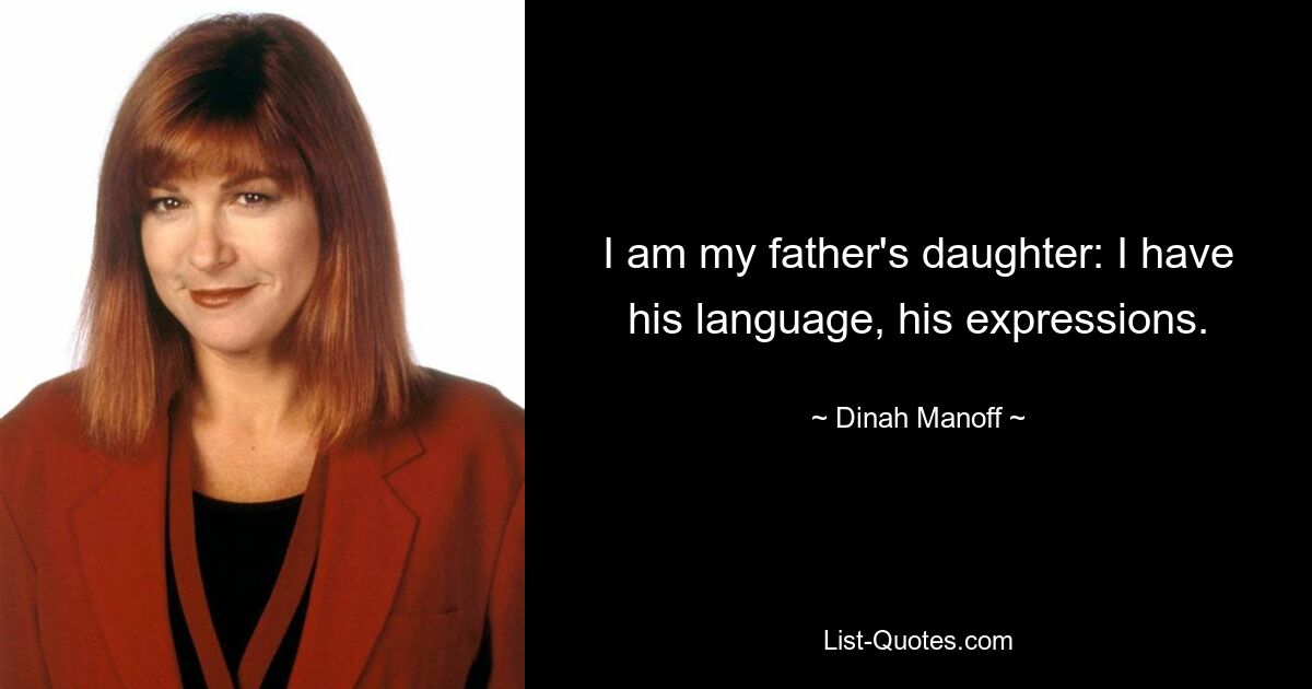 I am my father's daughter: I have his language, his expressions. — © Dinah Manoff