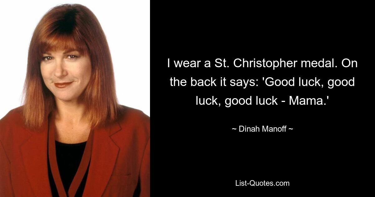 I wear a St. Christopher medal. On the back it says: 'Good luck, good luck, good luck - Mama.' — © Dinah Manoff