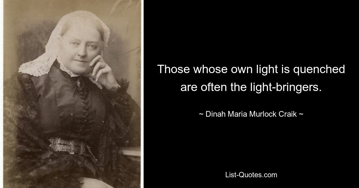 Those whose own light is quenched are often the light-bringers. — © Dinah Maria Murlock Craik