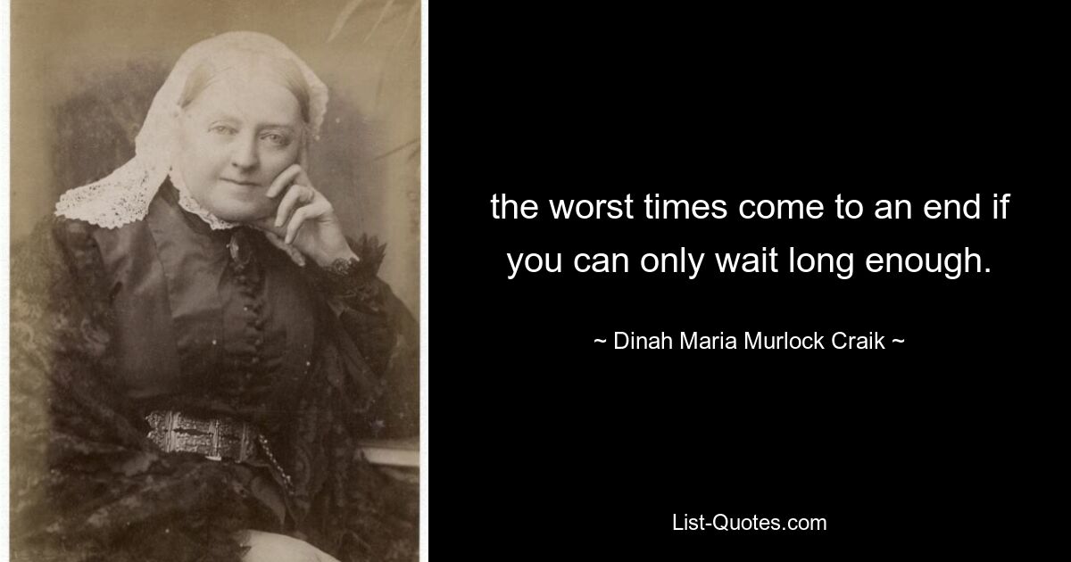 the worst times come to an end if you can only wait long enough. — © Dinah Maria Murlock Craik