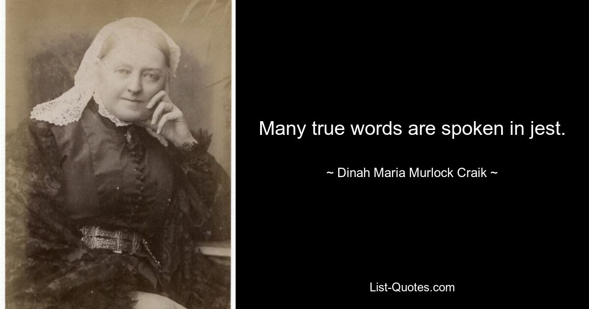 Many true words are spoken in jest. — © Dinah Maria Murlock Craik