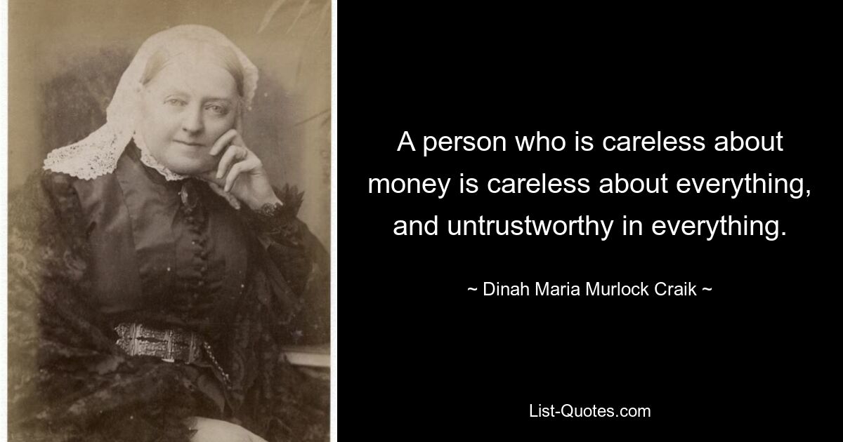 A person who is careless about money is careless about everything, and untrustworthy in everything. — © Dinah Maria Murlock Craik