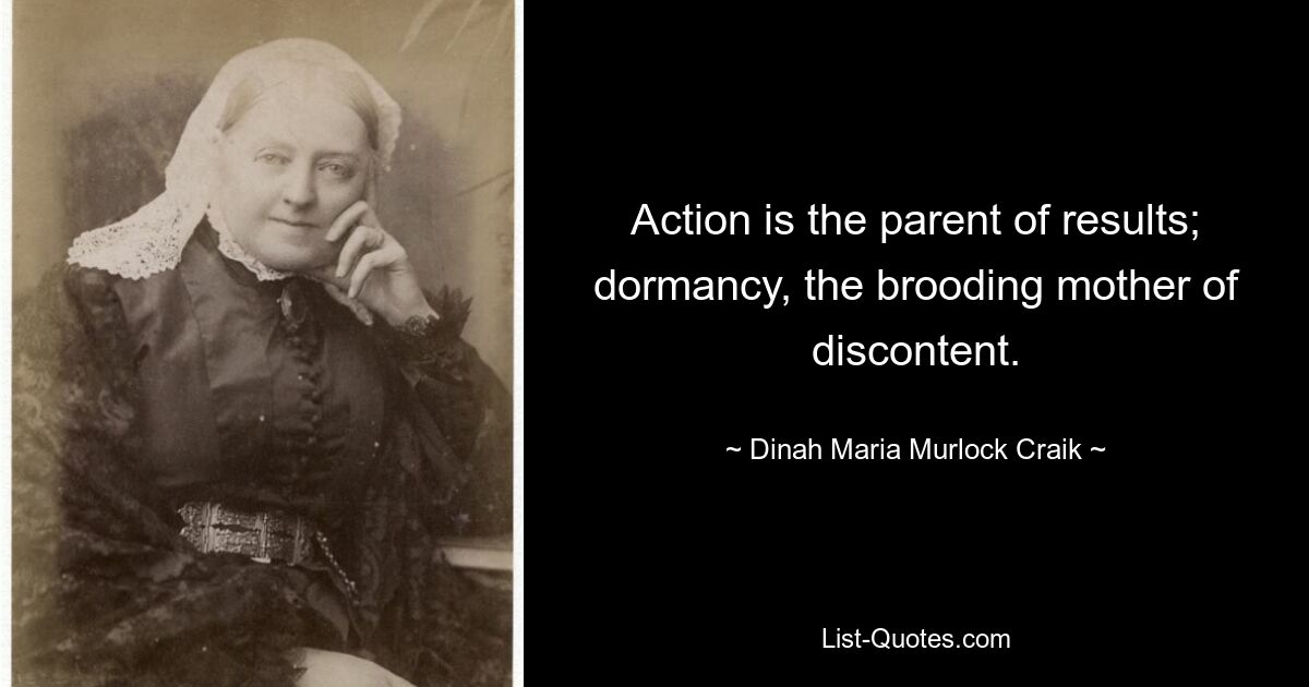 Action is the parent of results; dormancy, the brooding mother of discontent. — © Dinah Maria Murlock Craik