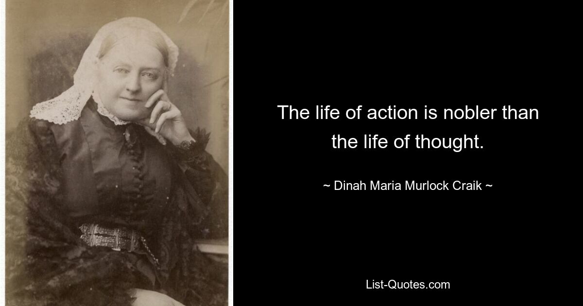 The life of action is nobler than the life of thought. — © Dinah Maria Murlock Craik