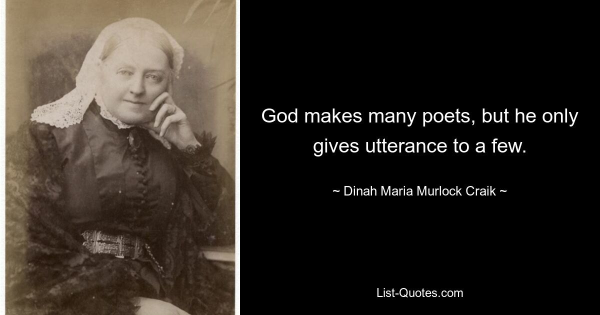 God makes many poets, but he only gives utterance to a few. — © Dinah Maria Murlock Craik