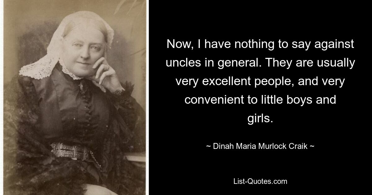 Now, I have nothing to say against uncles in general. They are usually very excellent people, and very convenient to little boys and girls. — © Dinah Maria Murlock Craik