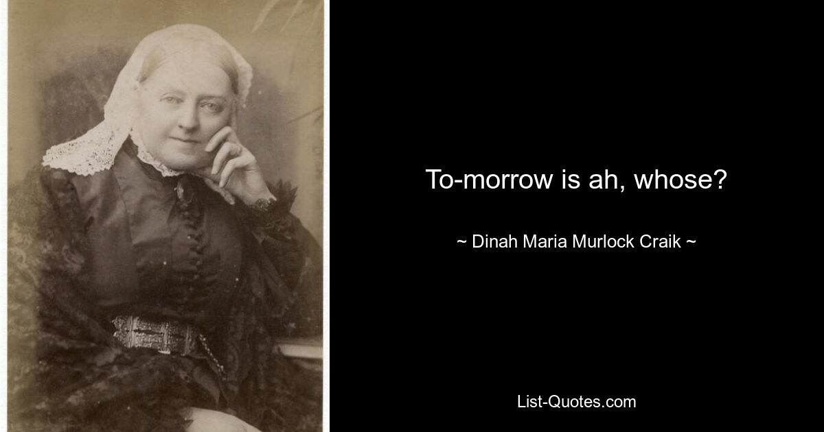 To-morrow is ah, whose? — © Dinah Maria Murlock Craik