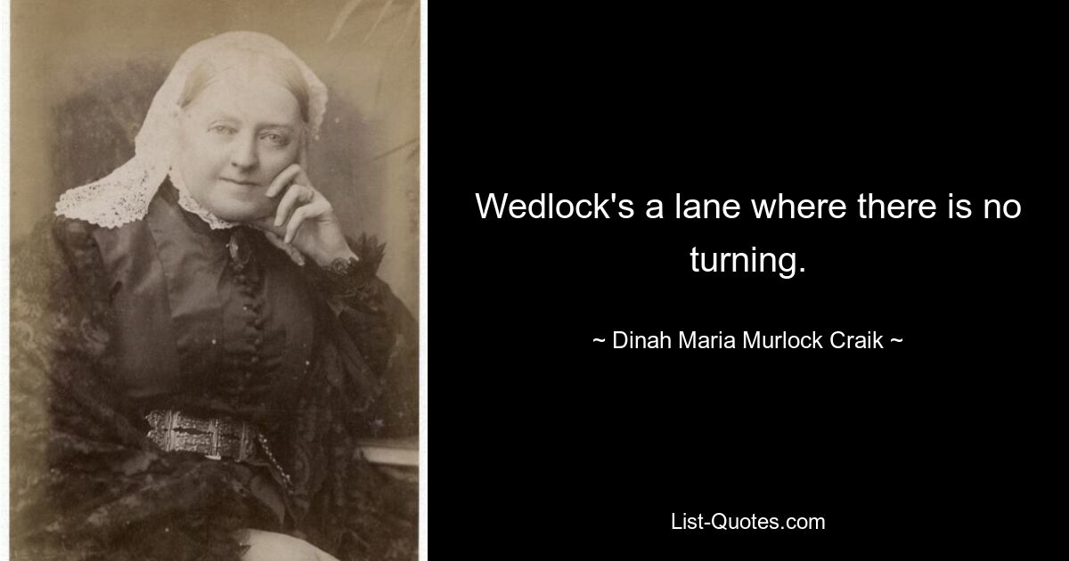 Wedlock's a lane where there is no turning. — © Dinah Maria Murlock Craik