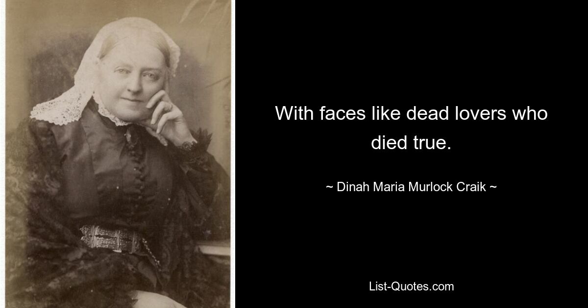 With faces like dead lovers who died true. — © Dinah Maria Murlock Craik