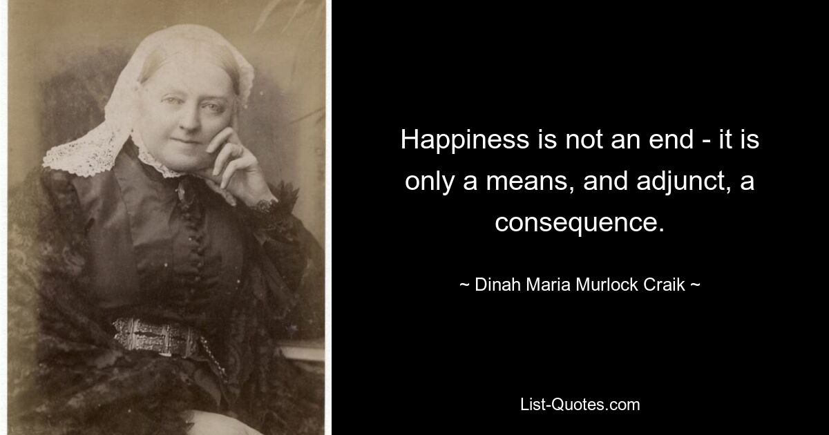 Happiness is not an end - it is only a means, and adjunct, a consequence. — © Dinah Maria Murlock Craik