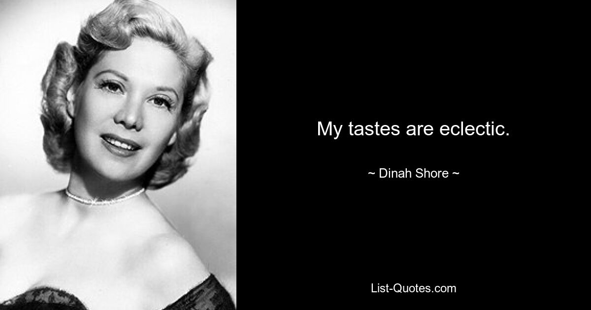 My tastes are eclectic. — © Dinah Shore