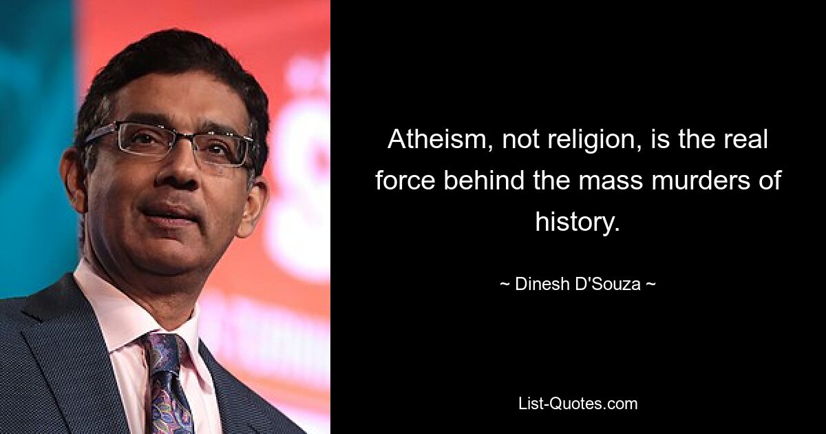 Atheism, not religion, is the real force behind the mass murders of history. — © Dinesh D'Souza