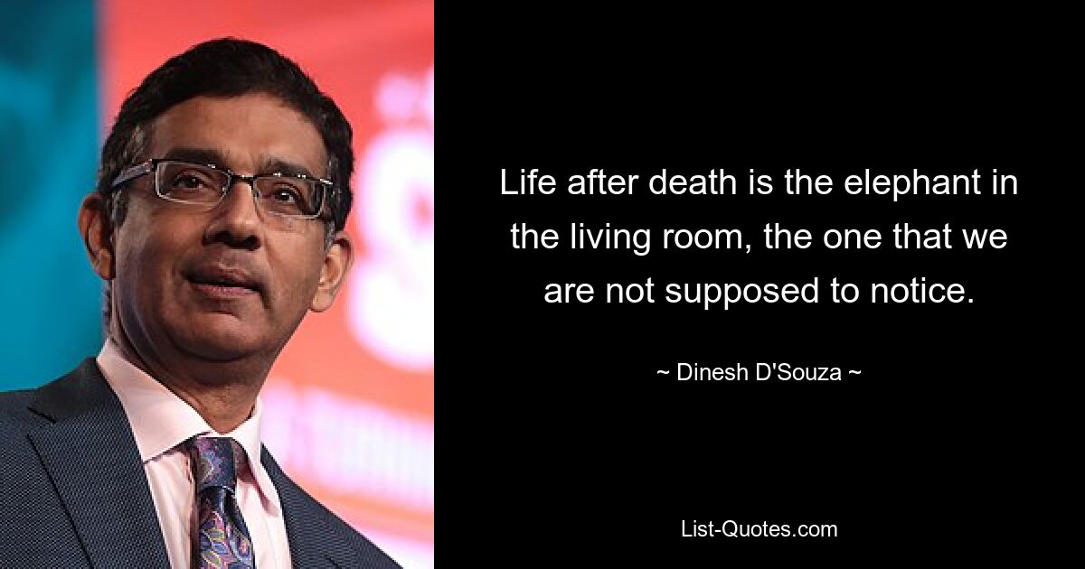 Life after death is the elephant in the living room, the one that we are not supposed to notice. — © Dinesh D'Souza