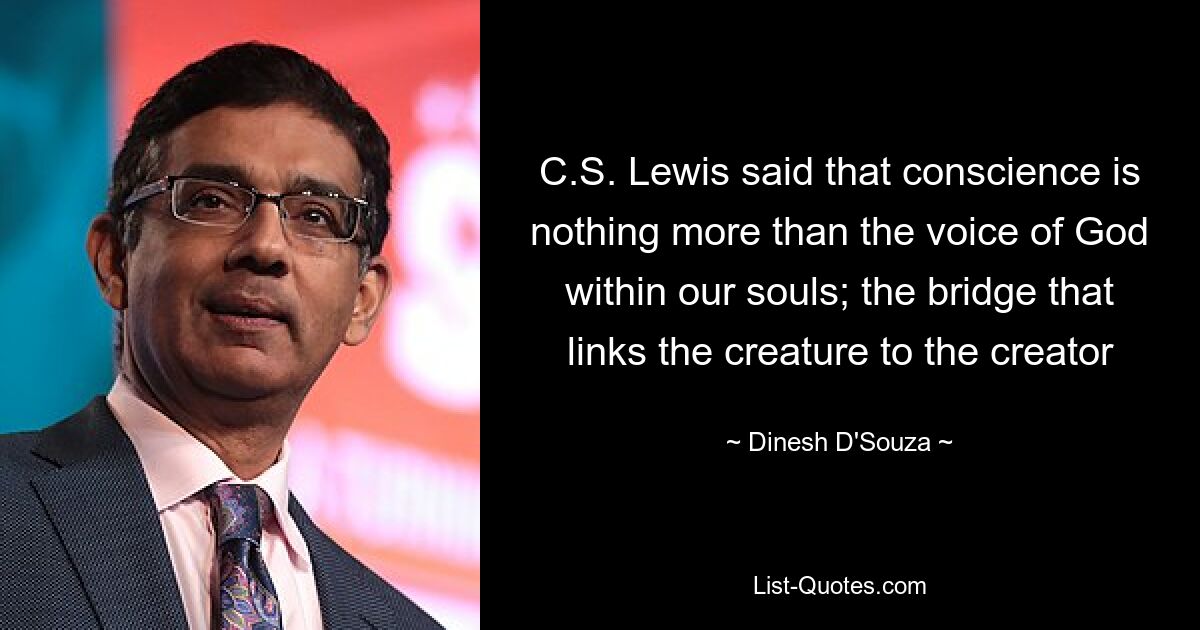 C.S. Lewis said that conscience is nothing more than the voice of God within our souls; the bridge that links the creature to the creator — © Dinesh D'Souza