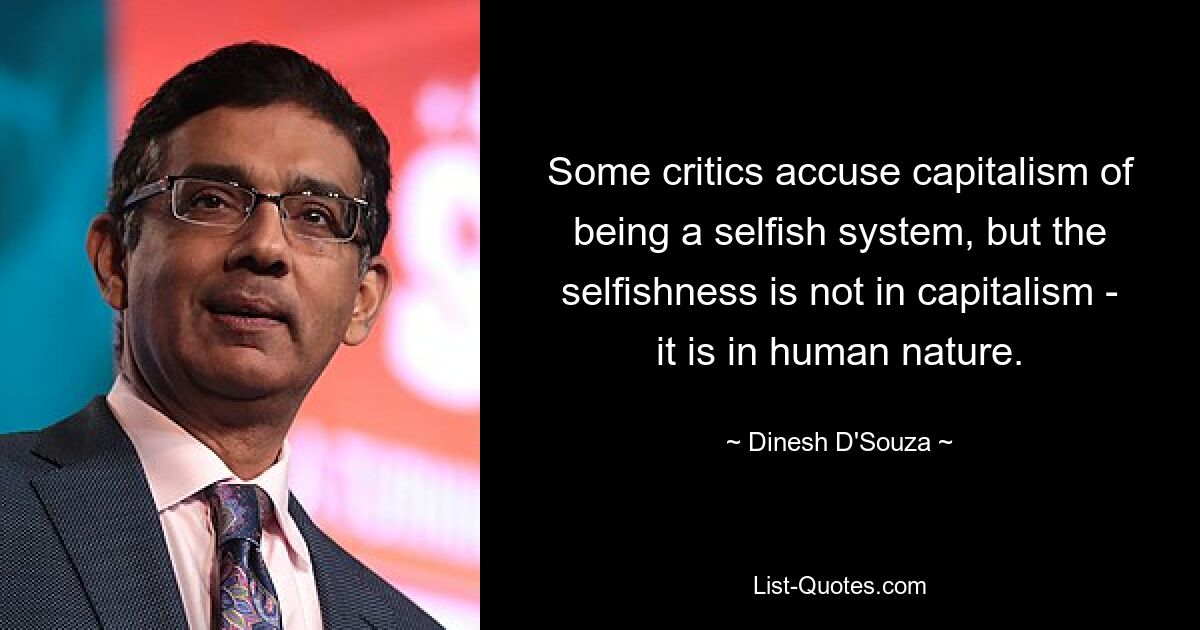 Some critics accuse capitalism of being a selfish system, but the selfishness is not in capitalism - it is in human nature. — © Dinesh D'Souza