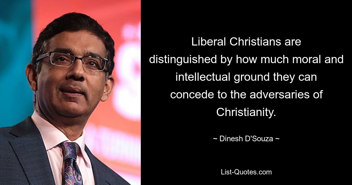 Liberal Christians are distinguished by how much moral and intellectual ground they can concede to the adversaries of Christianity. — © Dinesh D'Souza