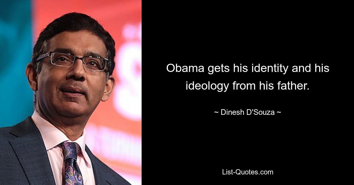 Obama gets his identity and his ideology from his father. — © Dinesh D'Souza