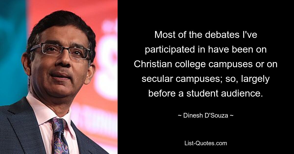 Most of the debates I've participated in have been on Christian college campuses or on secular campuses; so, largely before a student audience. — © Dinesh D'Souza