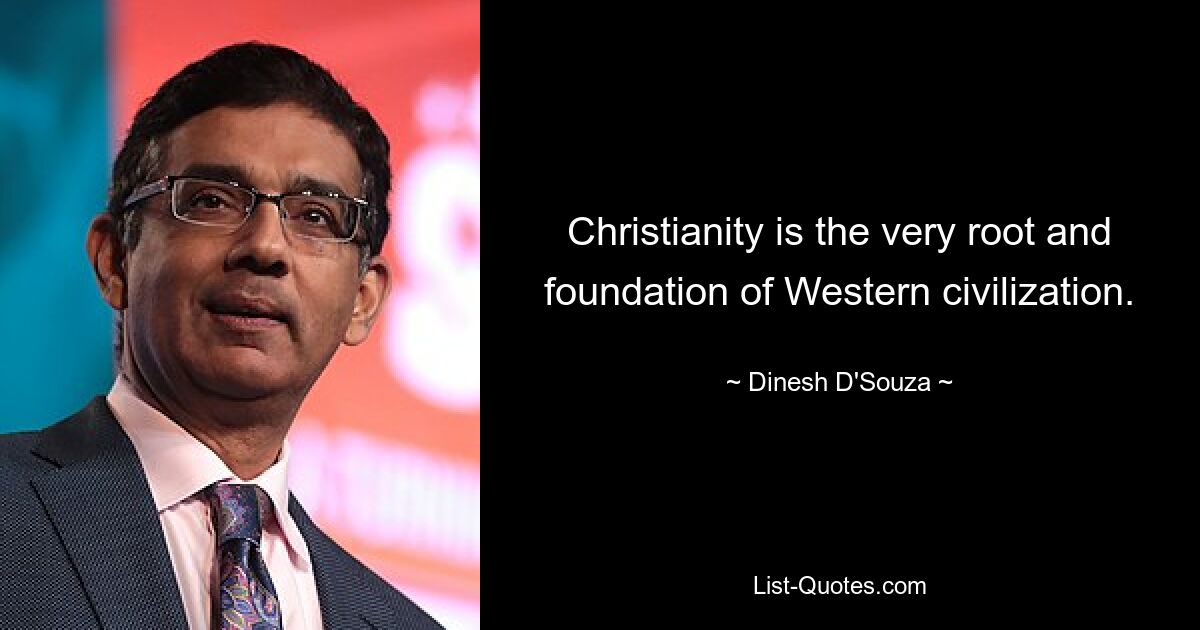 Christianity is the very root and foundation of Western civilization. — © Dinesh D'Souza