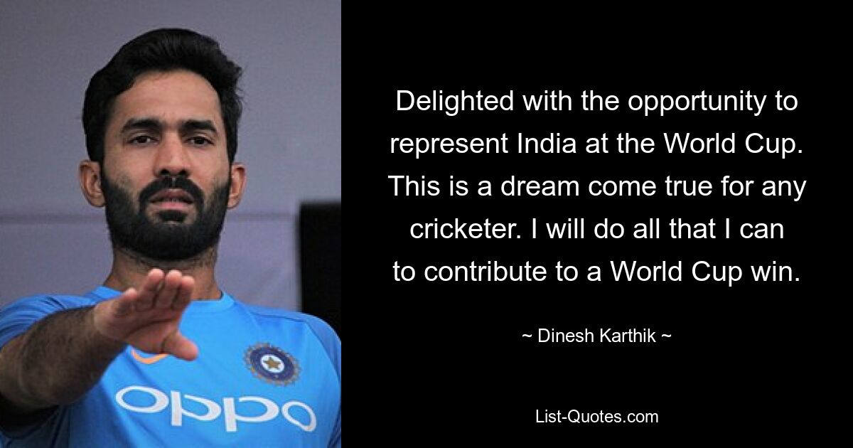 Delighted with the opportunity to represent India at the World Cup. This is a dream come true for any cricketer. I will do all that I can to contribute to a World Cup win. — © Dinesh Karthik