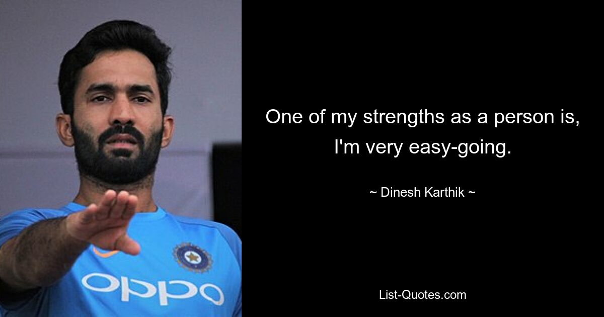 One of my strengths as a person is, I'm very easy-going. — © Dinesh Karthik