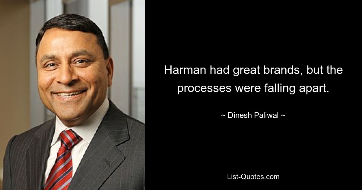 Harman had great brands, but the processes were falling apart. — © Dinesh Paliwal