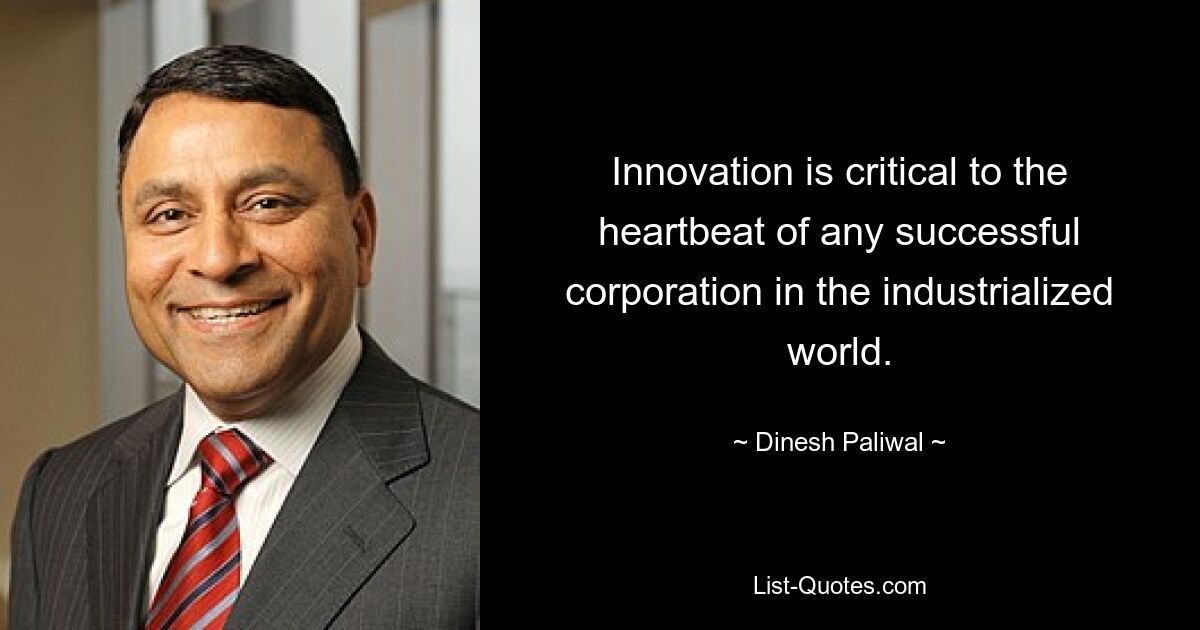 Innovation is critical to the heartbeat of any successful corporation in the industrialized world. — © Dinesh Paliwal