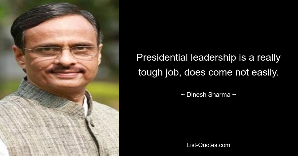 Presidential leadership is a really tough job, does come not easily. — © Dinesh Sharma