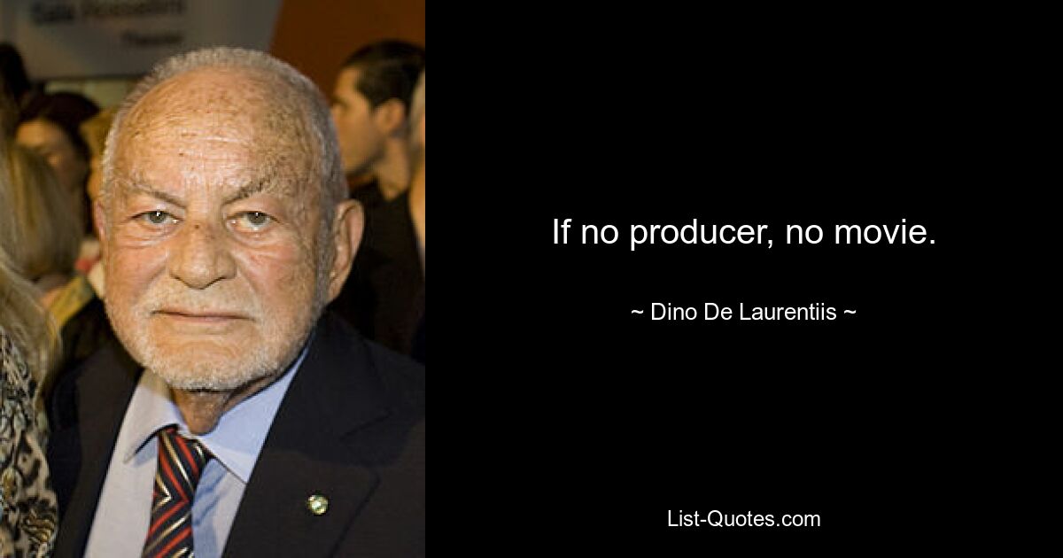 If no producer, no movie. — © Dino De Laurentiis