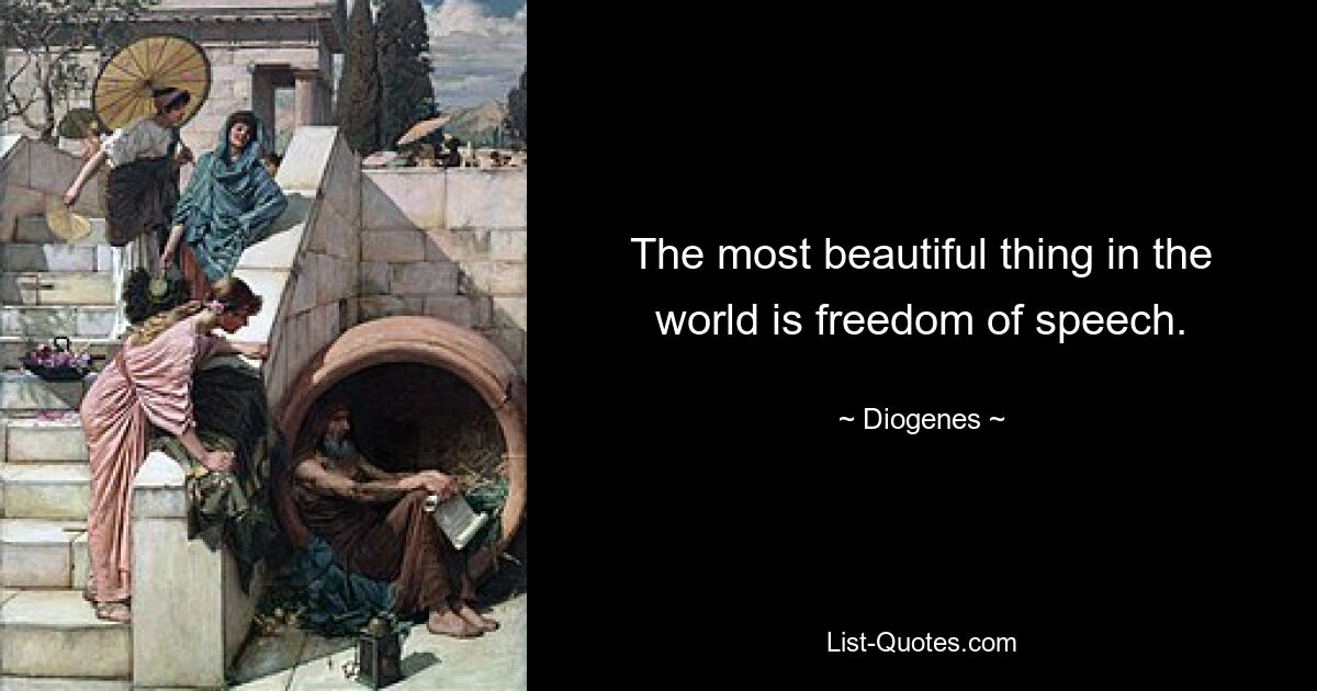 The most beautiful thing in the world is freedom of speech. — © Diogenes